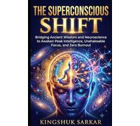 The Superconscious Shift: Bridging Ancient Wisdom and Neuroscience to Awaken Peak Intelligence, Unshakeable Focus, and Zero Burnout