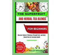 THE SUPERFRUIT AND HERBAL TEA BLENDS FOR BEGIINNERS: Discover Nature’s Pharmacy Through Fruit- and Herb-Based Teas for Everyday Health
