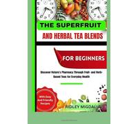 THE SUPERFRUIT AND HERBAL TEA BLENDS FOR BEGIINNERS: Discover Nature’s Pharmacy Through Fruit- and Herb-Based Teas for Everyday Health