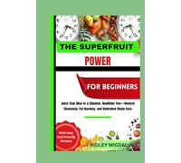 THE SUPERFRUIT POWER FOR BEGINNERS: Juice Your Way to a Slimmer, Healthier You-Natural Cleansing, Fat-Burning, and Hydration Made Easy
