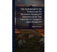 The Superiority Of Christian To Heathen Morality Instanced In The Virtues Of Charity And Humility