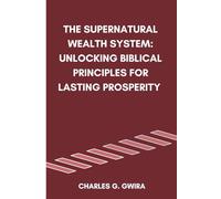 The Supernatural Wealth System: Unlocking Biblical Principles for Lasting Prosperity