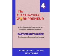 The Supernatural Workpreneur: Participant Guide 4: The Kingdom Economy and Legacy