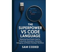 The Superpower VS Code Language: Mastering Visual Studio Code for Productivity, Automation, Extensions, Debugging, and Modern Developer Workflows