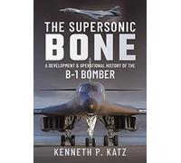 The Supersonic BONE: A Development and Operational History of the B-1 Bomber