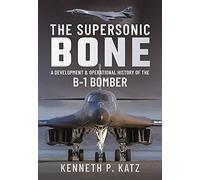 The Supersonic BONE: A Development and Operational History of the B-1 Bomber