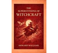 The Superstitions of Witchcraft: A Historical Study of Witchcraft Beliefs, Demonology, and European Superstition