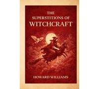 The Superstitions of Witchcraft: A Historical Study of Witchcraft Beliefs, Demonology, and European Superstition