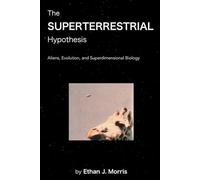 The Superterrestrial Hypothesis: Aliens, Evolution, and Superdimensional Biology