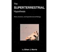 The Superterrestrial Hypothesis: Aliens, Evolution, and Superdimensional Biology