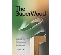 The SuperWood: Harnessing Cellulose for Sustainable, High-Performance Architecture and Revolutionizing Construction with Nature’s Strongest Material