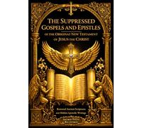 The Suppressed Gospels and Epistles of the Original New Testament of Jesus the Christ: The Forbidden Books of Early Christianity Revealed with ... Writings, and Lost Sacred Scriptures