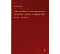 The suppressed Gospels and Epistles of the original New Testament of Jesus the Christ: Volume 1 - in large print