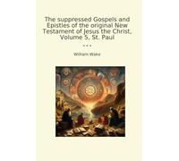 The suppressed Gospels and Epistles of the original New Testament of Jesus the Christ, Volume 5, St. Paul (Classic Books)