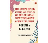 The suppressed Gospels and Epistles of the original New Testament of Jesus the Christ Volume 6 Clement