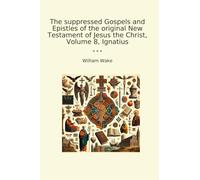 The suppressed Gospels and Epistles of the original New Testament of Jesus the Christ, Volume 8, Ignatius (Classic Books)