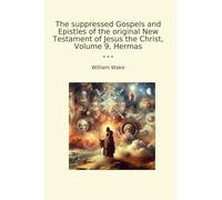 The suppressed Gospels and Epistles of the original New Testament of Jesus the Christ, Volume 9, Hermas (Classic Books)