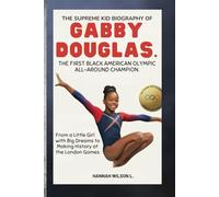 THE SUPREME KID BIOGRAPHY OF GABBY DOUGLAS: THE FIRST BLACK AMERICAN OLYMPIC ALL-AROUND CHAMPION: From a Little Girl with Big Dreams to Making History at the London Games