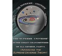 The “Supreme - Universe” is the Great-grandmother of All Genesis, Part 3: (Advancing the Supreme-Universe Theory) (Energy and The Complete Universe)