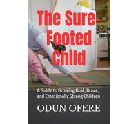 The Sure-Footed Child: A Guide to Growing Bold, Brave, and Emotionally Strong Children