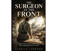 The Surgeon at the Front: Medical Stories from Combat Zones Where Equipment Never Arrived