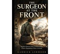 The Surgeon at the Front: Medical Stories from Combat Zones Where Equipment Never Arrived