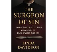 The Surgeon of Sin: Inside the Twisted Mind and Crimes of Jack Wayne Rogers (White Coats, Hidden Crimes)