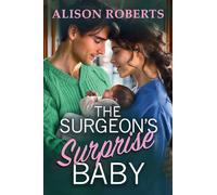 The Surgeon's Surprise Baby: Discover a totally uplifting medical romance from Alison Roberts - perfect for fans of Grey's Anatomy! (A Medical Romance Collection)