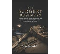 The Surgery Business: The Financial Incentives Behind the Operating Table and the Accountability Gap That Protects Everyone Except the Patient: 5 (The Profit Over Patients Series)