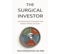 The Surgical Investor: A Physician’s Guide To Enhancing Your Mindset, Finances, and Legacy