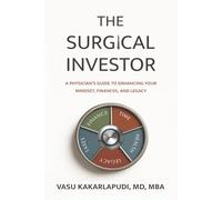 The Surgical Investor: A Physician’s Guide To Enhancing Your Mindset, Finances, and Legacy