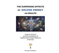 THE SURPRISING EFFECTS OF ORGONE ENERGY ON HEALTH: Orgone Devices and the Irradiation of Traditional Chinese Medicine Channels