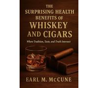 THE SURPRISING HEALTH BENEFITS OF WHISKEY AND CIGARS: Where Tradition, Taste, and Truth Intersect