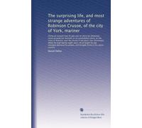 The surprising life, and most strange adventures of Robinson Crusoe, of the city of York, mariner: Giving an account how he was cast on shore by shipwreck, (none escaped but himself) on an...