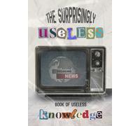 The Surprisingly Useless Book of Useless Knowledge: Dark, Disturbing & Slightly Unhinged Facts You’ll Wish You Didn’t Know