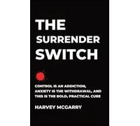 The Surrender Switch: Control Is an Addiction, Anxiety Is the Withdrawal, and This Is the Bold, Practical Cure