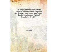 The Survey of London being the first volume of the register of the Committee for the survey of the memorials of greater London containing the Parish of Bromley-by-Bow 1900 [Hardcover]