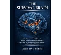 THE SURVIVAL BRAIN: Applied Neuroscience for Adults with Anxiety, Trauma, and Emotional Overload - How to Calm Your Nervous System, Rewire the Brain, and Regain Mental Control