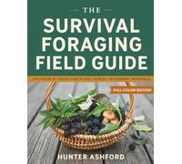 The Survival Foraging Field Guide: How to Find, Identify, and Prepare Wild Edible Plants, Mushrooms, and Natural Resources for Emergency Preparedness and Self-Sufficient Living