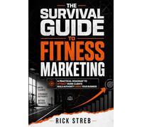 The Survival Guide To Fitness Marketing: A Practical Roadmap To Attract More Clients, Build Authority, and Grow Your Businessw