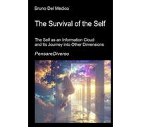 The Survival of the Self: The Self as an Information Cloud and Its Journey into Other Dimensions Quantum Consciousness, the Preservation of ... Texts by Bruno Del Medico in English. (ING))