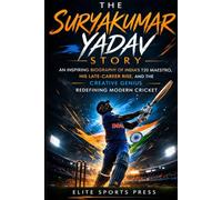 The Suryakumar Yadav Story: An Inspiring Biography of the T20 Maestro, His Late-Career Rise, and the Creative Genius Redefining Modern Cricket