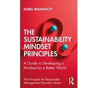 The Sustainability Mindset Principles: A Guide to Developing a Mindset for a Better World (The Principles for Responsible Management Education Series)