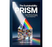 THE SUSTAINABILITY PRISM: Timeless Insights from 150+ Global Experts on Leadership, Wellbeing, and Our Shared Future