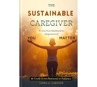 The Sustainable Caregiver: From Overwhelmed to Empowered 46 tools From Burnout To Balance