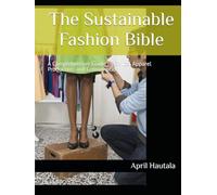 The Sustainable Fashion Bible: A Comprehensive Guide to Ethical Apparel Production and Consumption