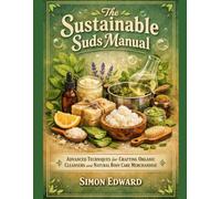 The Sustainable Suds Manual: Advanced Techniques for Crafting Organic Cleansers and Natural Body Care Merchandise