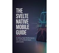 The Svelte Native Mobile Guide: Building High Performance iOS and Android Apps with Svelte