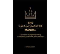 THE SWAAG MASTER MANUAL: A Guide for Young Men Building Confidence, Character, and Direction