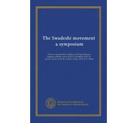 The Swadeshi movement, a symposium: Views of representative Indians and Anglo-Indians, together with the views of H.E. Lord Minto, H.E. Sir Arthur Lawley, H.H. Sir Andrew Fraser, H.H. Sir T. White